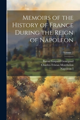 Memoirs of the History of France During the Reign of Napoleon; Volume 2 by I, Napoleon