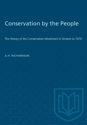 Conservation by the People: The History of the Conservation Movement in Ontario to 1970 by Richardson, A. H.