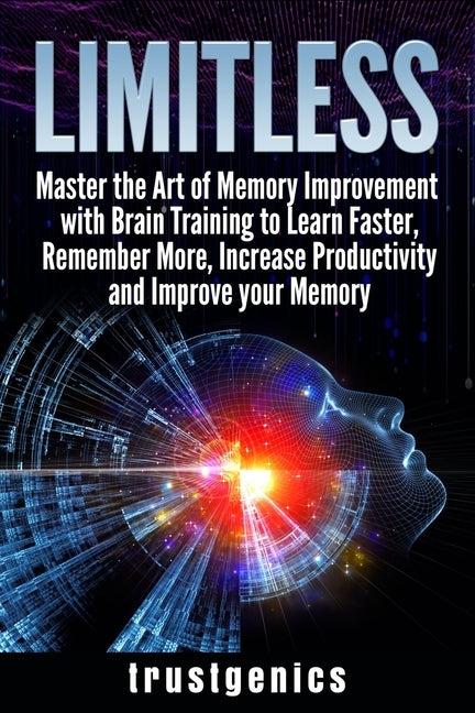 Limitless: Master the Art of Memory Improvement with Brain Training to Learn Faster, Remember More, Increase Productivity and Imp by Genics, Trust