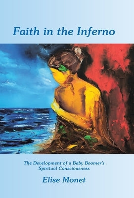 Faith in the Inferno: The Development of a Baby Boomer's Spiritual Consciousness by Monet, Elise