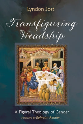 Transfiguring Headship: A Figural Theology of Gender by Jost, Lyndon