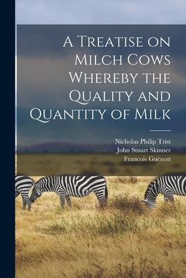 A Treatise on Milch Cows Whereby the Quality and Quantity of Milk by Guènon, Francois