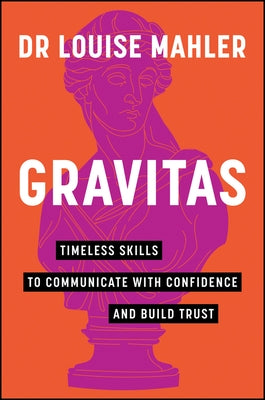 Gravitas: Timeless Skills to Communicate with Confidence and Build Trust by Mahler, Louise
