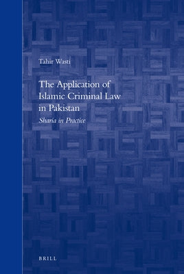 The Application of Islamic Criminal Law in Pakistan: Sharia in Practice by Wasti, Tahir