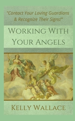 Working With Your Angels: Contact Your Loving Guardians and Recognize Their Messages by Wallace, Kelly