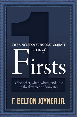 The United Methodist Clergy Book of Firsts: Who, What, When, Where, and How in the First Year of Ministry by Joyner, F. Belton