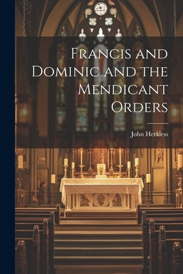 Francis and Dominic and the Mendicant Orders by Herkless, John