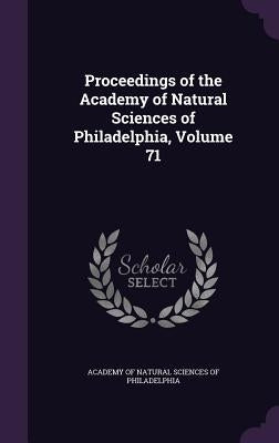 Proceedings of the Academy of Natural Sciences of Philadelphia, Volume 71 by Academy of Natural Sciences of Philadelp