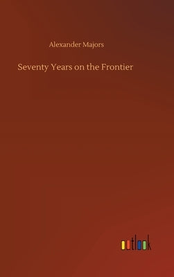 Seventy Years on the Frontier by Majors, Alexander