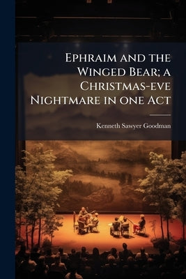 Ephraim and the Winged Bear; a Christmas-eve Nightmare in one Act by Goodman, Kenneth Sawyer