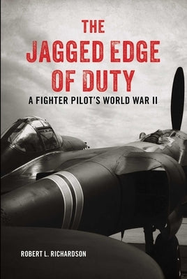 The Jagged Edge of Duty: A Fighter Pilot's World War II by Richardson, Robert L.