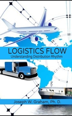 Logistics Flow: Understanding Distribution Rhythm by Graham, Ph. D. Joseph W.