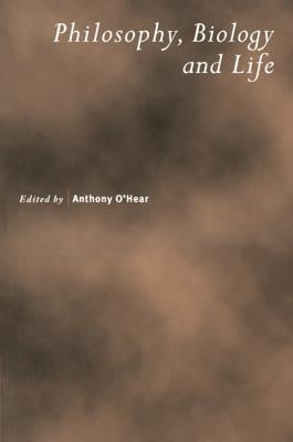 Philosophy, Biology and Life by O'Hear, Anthony