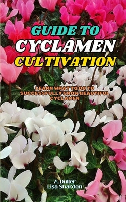 Guide to Cyclamen Cultivation: Learn what to do to successfully grow beautiful Cyclamen by Shardon, Lisa