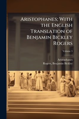 Aristophanes; With the English Translation of Benjamin Bickley Rogers by Aristophanes, Aristophanes