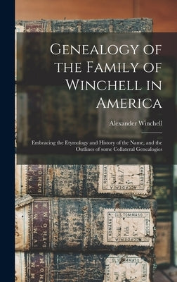 Genealogy of the Family of Winchell in America; Embracing the Etymology and History of the Name, and the Outlines of Some Collateral Genealogies by Winchell, Alexander 1824-1891