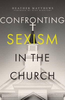 Confronting Sexism in the Church: How We Got Here and What We Can Do about It by Matthews, Heather
