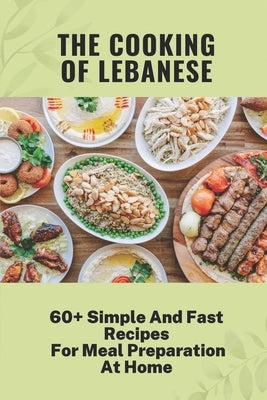The Cooking Of Lebanese: 60+ Simple And Fast Recipes For Meal Preparation At Home: Lebanese Food Culture by Rominger, Theo