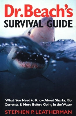 Dr. Beach's Survival Guide: What You Need to Know about Sharks, Rip Currents, and More Before Going in the Water by Leatherman, Stephen P.