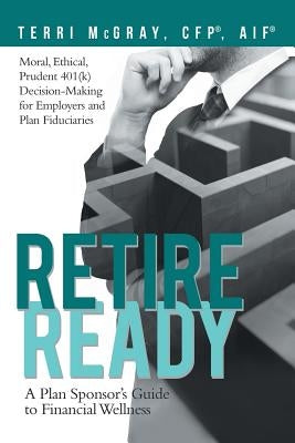 Retire Ready: A Plan Sponsor's Guide to Financial Wellness by McGray Cfp(r) Aif(r), Terri