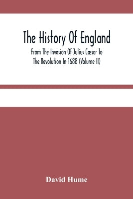 The History Of England From The Invasion Of Julius Cæsar To The Revolution In 1688 (Volume Ii) by Hume, David