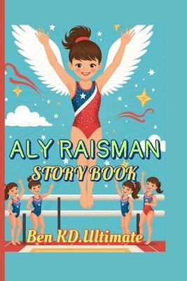 Aly Raisman Story Book: When Dreams Take Flight on the Gym Floor by Ultimate, Ben Kd