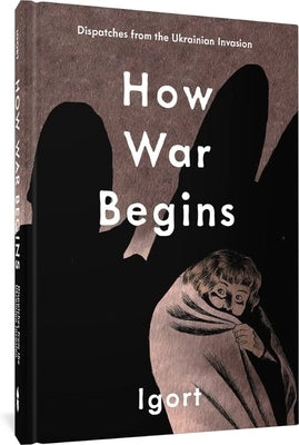 How War Begins: Dispatches from the Ukrainian Invasion by Igort