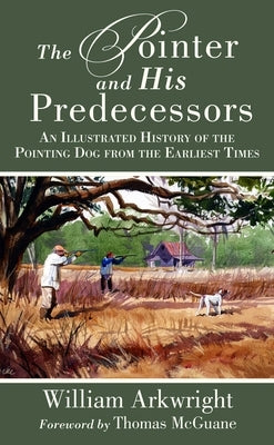 The Pointer and His Predecessors: An Illustrated History of the Pointing Dog from the Earliest Times by Arkwright, William