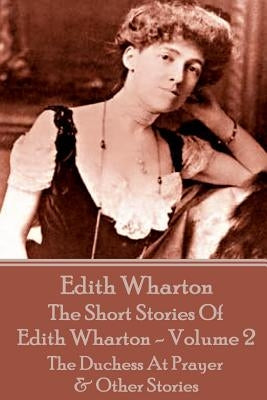 The Short Stories Of Edith Wharton - Volume II: The Duchess At Prayer & Other Stories by Wharton, Edith