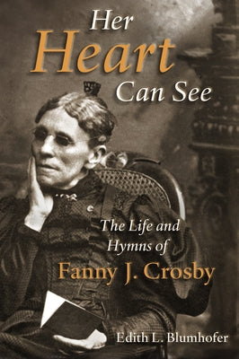 Her Heart Can See: The Life and Hymns of Fanny J. Crosby by Blumhofer, Edith L.