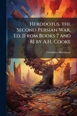 Herodotus. the Second Persian War, Ed. [From Books 7 and 8] by A.H. Cooke by Herodotus, Herodotus