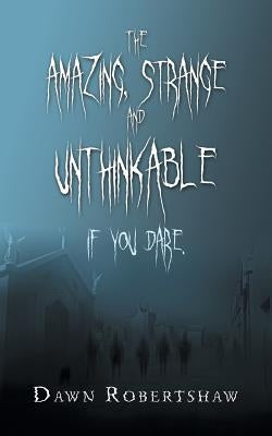 The Amazing, Strange and Unthinkable: If You Dare. by Robertshaw, Dawn