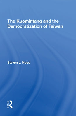 The Kuomintang and the Democratization of Taiwan by Hood, Steven J.