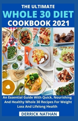 The Ultimate Whole 30 Diet Cookbook 2o21: An Essential Guide With Quick, Nourishing And Healthy Whole 30 Recipes For Weight Loss And Lifelong Health by Derrick Nathan