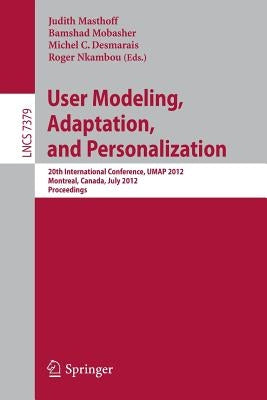 User Modeling, Adaptation, and Personalization: 20th International Conference, Umap 2012, Montreal, Canada, July 16-20, 2012 Proceedings by Masthoff, Judith