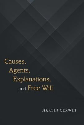 Causes, Agents, Explanations, and Free Will by Gerwin, Martin