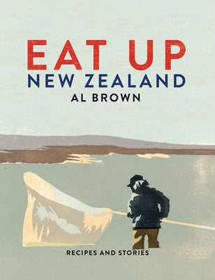 Eat Up New Zealand: Recipes and Stories by Brown, Al