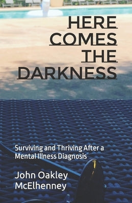 Here Comes the Darkness: Surviving and Thriving After a Mental Illness Diagnosis by McElhenney, John Oakley