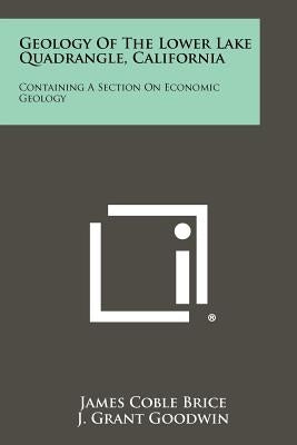 Geology of the Lower Lake Quadrangle, California: Containing a Section on Economic Geology by Brice, James Coble