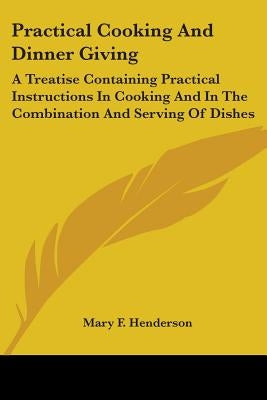 Practical Cooking And Dinner Giving: A Treatise Containing Practical Instructions In Cooking And In The Combination And Serving Of Dishes by Henderson, Mary F.