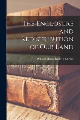 The Enclosure and Redistribution of Our Land by Curtler, William Henry Ricketts
