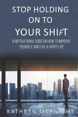 Stop Holding On To Your Shift by McKnight, Kathryn