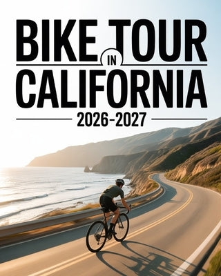 Bike Tour in California 2026-2027: Iconic Coastal Rides, Mountain Adventures, Desert Routes and City Cycling Experiences for Every Rider by Astrid, Lyra