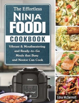 The Effortless Ninja Foodi Cookbook: Vibrant & Mouthwatering and Ready-to-Go Meals that Busy and Novice Can Cook by McDermott, Edna