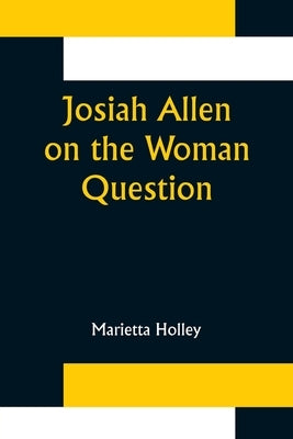 Josiah Allen on the Woman Question by Holley, Marietta