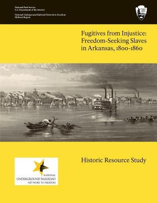 Fugitives From Injustice: Freedom-Seeking Slaves In Arkansas, 1800-1860: Historic Resource Study by Bolton, S. Charles