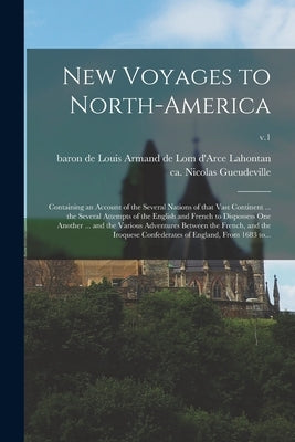 New Voyages to North-America: Containing an Account of the Several Nations of That Vast Continent ... the Several Attempts of the English and French by Lahontan, Louis Armand De Lom D'Arce