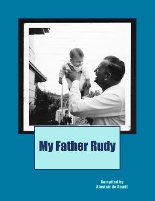 My Father Rudy by de Raadt, Alastair