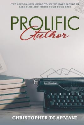 Prolific Author: The Step-by-Step Guide to Write More Words in Less Time and Finish Your Book Fast by Johnson, Nicolas