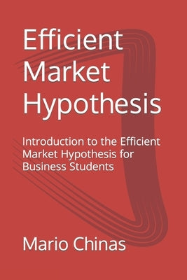 Efficient Market Hypothesis: Introduction to the Efficient Market Hypothesis for Business Students by Chinas, Mario